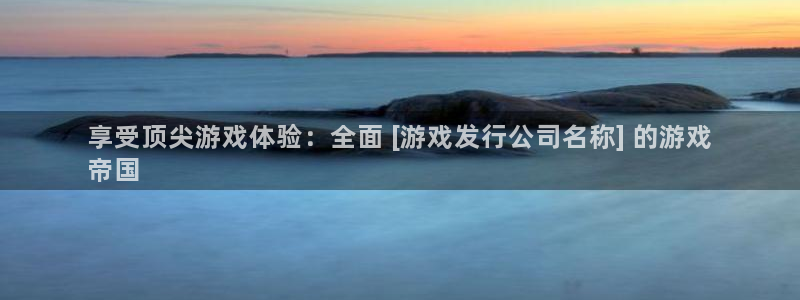 天辰平台登录注册失败：享受顶尖游戏体验：全面 [游戏发行公司名称] 的游戏
帝国