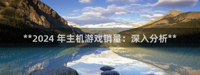 天辰平台某7O777：**2024 年主机游戏销量：深入分析**