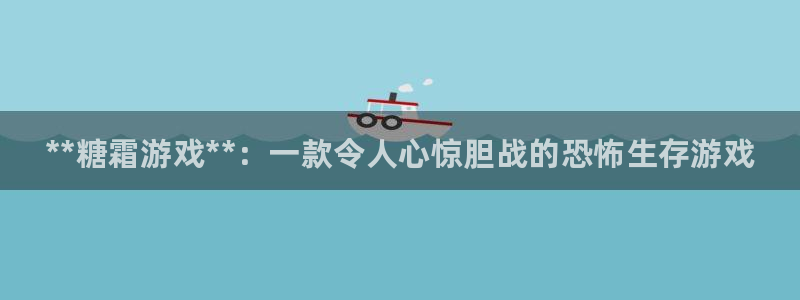 天辰会员注册链接：**糖霜游戏**：一款令人心惊胆战的恐怖生存游戏